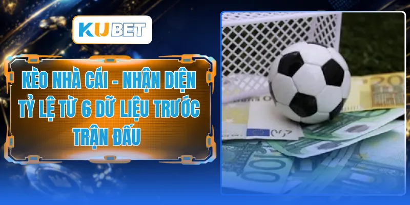 Kèo Nhà Cái - Nhận Diện Tỷ Lệ Từ 6 Dữ Liệu Trước Trận Đấu 